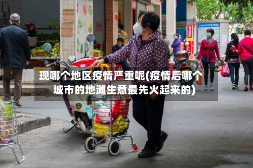 现哪个地区疫情严重呢(疫情后哪个城市的地滩生意最先火起来的)