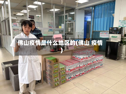 佛山疫情是什么地区的(佛山 疫情)-第1张图片