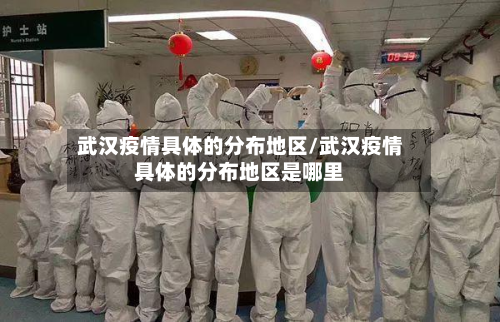 武汉疫情具体的分布地区/武汉疫情具体的分布地区是哪里-第3张图片
