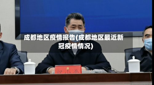 成都地区疫情报告(成都地区最近新冠疫情情况)-第1张图片
