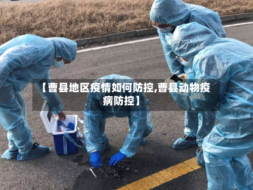 【曹县地区疫情如何防控,曹县动物疫病防控】-第3张图片
