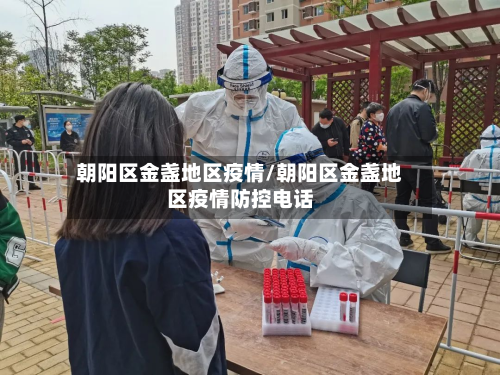 朝阳区金盏地区疫情/朝阳区金盏地区疫情防控电话-第1张图片