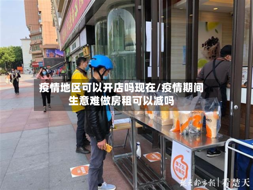 疫情地区可以开店吗现在/疫情期间生意难做房租可以减吗-第1张图片