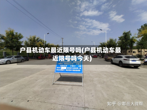 户县机动车最近限号吗(户县机动车最近限号吗今天)-第1张图片
