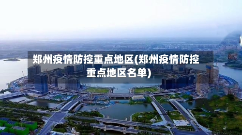 郑州疫情防控重点地区(郑州疫情防控重点地区名单)