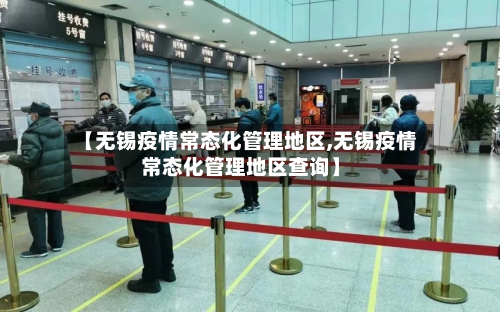 【无锡疫情常态化管理地区,无锡疫情常态化管理地区查询】