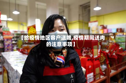 【给疫情地区客户送啥,疫情期间送肉的注意事项】