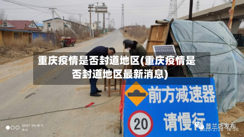 重庆疫情是否封道地区(重庆疫情是否封道地区最新消息)