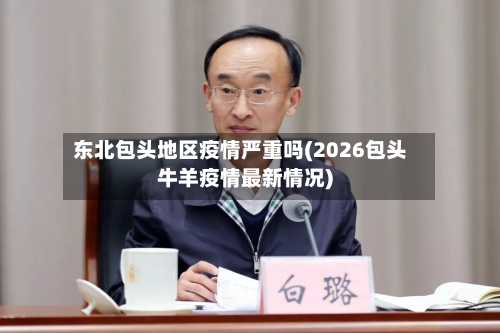 东北包头地区疫情严重吗(2026包头牛羊疫情最新情况)-第2张图片
