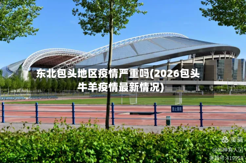 东北包头地区疫情严重吗(2026包头牛羊疫情最新情况)-第1张图片