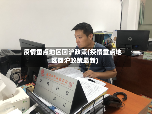 疫情重点地区回沪政策(疫情重点地区回沪政策最新)