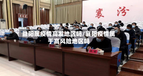 益阳属疫情高发地区吗/襄阳疫情属于高风险地区吗-第2张图片