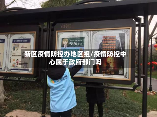 新区疫情防控办地区组/疫情防控中心属于政府部门吗-第1张图片