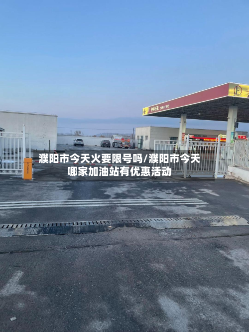 濮阳市今天火要限号吗/濮阳市今天哪家加油站有优惠活动-第3张图片