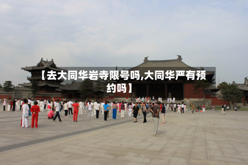 【去大同华岩寺限号吗,大同华严有预约吗】-第1张图片