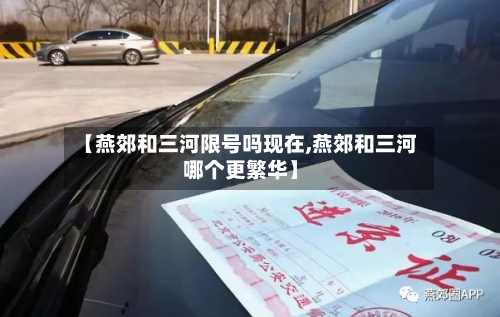【燕郊和三河限号吗现在,燕郊和三河哪个更繁华】-第2张图片
