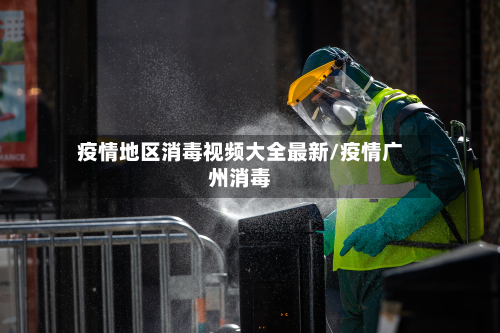 疫情地区消毒视频大全最新/疫情广州消毒-第1张图片