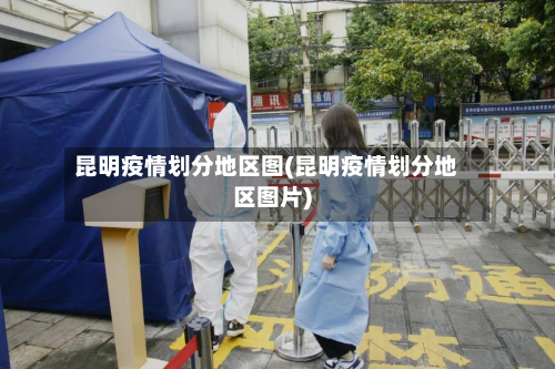 昆明疫情划分地区图(昆明疫情划分地区图片)-第1张图片