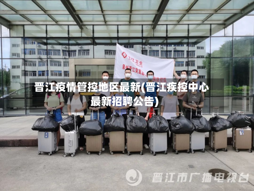 晋江疫情管控地区最新(晋江疾控中心最新招聘公告)-第1张图片