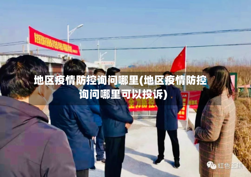 地区疫情防控询问哪里(地区疫情防控询问哪里可以投诉)-第1张图片