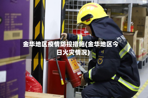 金华地区疫情防控措施(金华地区今日火灾情况)