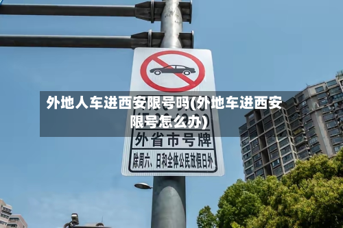 外地人车进西安限号吗(外地车进西安限号怎么办)-第2张图片
