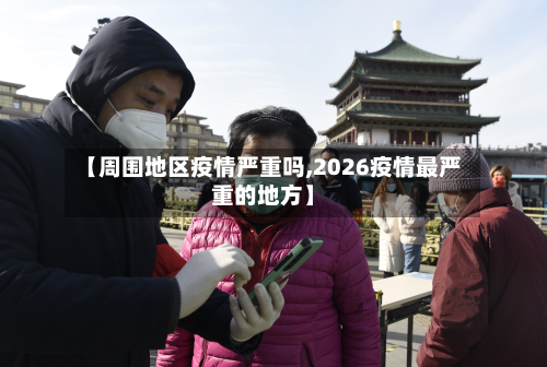 【周围地区疫情严重吗,2026疫情最严重的地方】