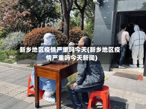 新乡地区疫情严重吗今天(新乡地区疫情严重吗今天新闻)