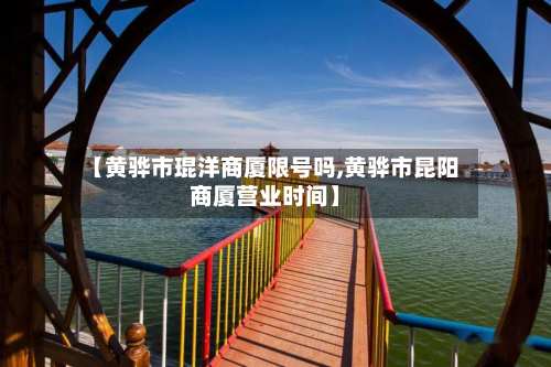 【黄骅市琨洋商厦限号吗,黄骅市昆阳商厦营业时间】-第2张图片