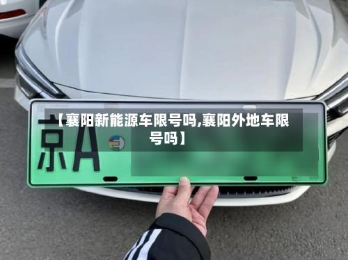 【襄阳新能源车限号吗,襄阳外地车限号吗】-第1张图片
