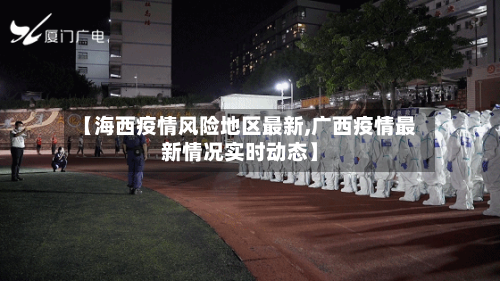【海西疫情风险地区最新,广西疫情最新情况实时动态】-第2张图片