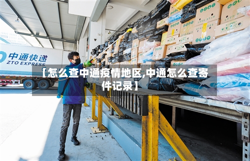 【怎么查中通疫情地区,中通怎么查寄件记录】-第2张图片