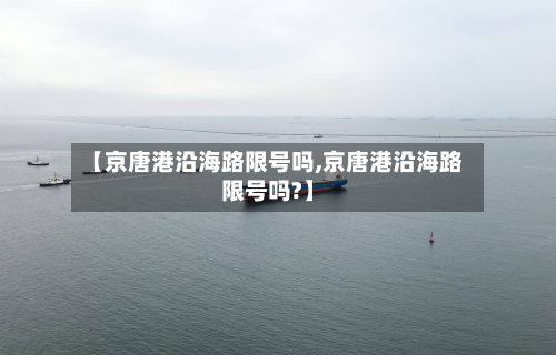 【京唐港沿海路限号吗,京唐港沿海路限号吗?】