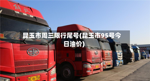 昆玉市周三限行尾号(昆玉市95号今日油价)-第1张图片
