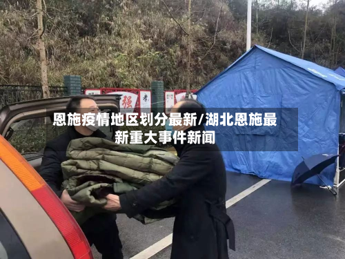 恩施疫情地区划分最新/湖北恩施最新重大事件新闻