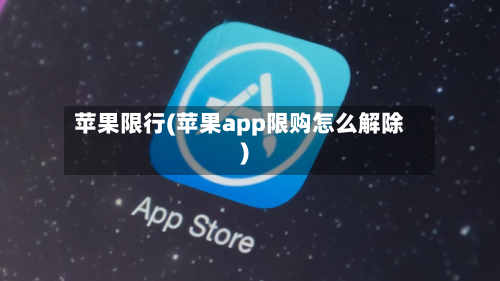 苹果限行(苹果app限购怎么解除)-第1张图片