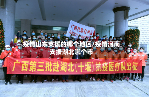 疫情山东支援的哪个地区/疫情河南支援湖北哪个市