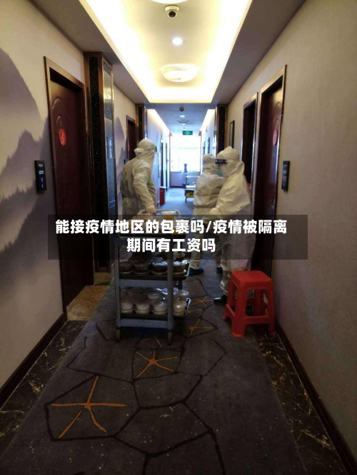 能接疫情地区的包裹吗/疫情被隔离期间有工资吗-第2张图片