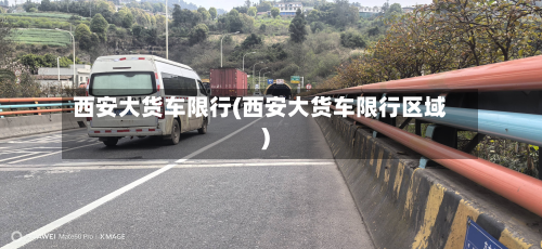西安大货车限行(西安大货车限行区域)-第2张图片
