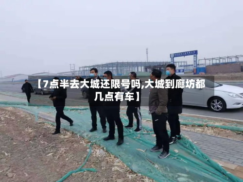 【7点半去大城还限号吗,大城到廊坊都几点有车】-第3张图片