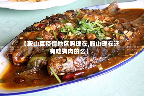 【鞍山算疫情地区吗现在,鞍山现在还有吃狗肉的么】