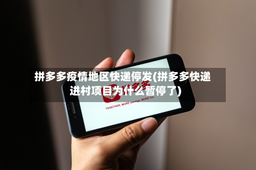 拼多多疫情地区快递停发(拼多多快递进村项目为什么暂停了)-第3张图片