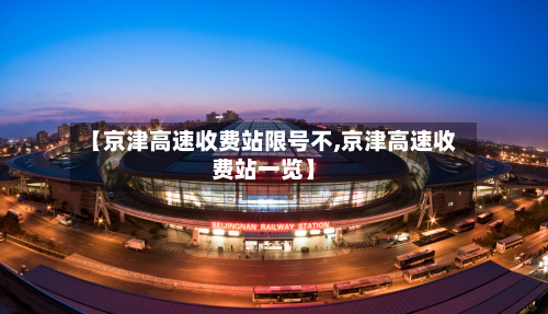 【京津高速收费站限号不,京津高速收费站一览】-第3张图片