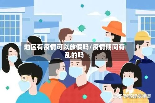 地区有疫情可以放假吗/疫情期间有乱的吗-第1张图片