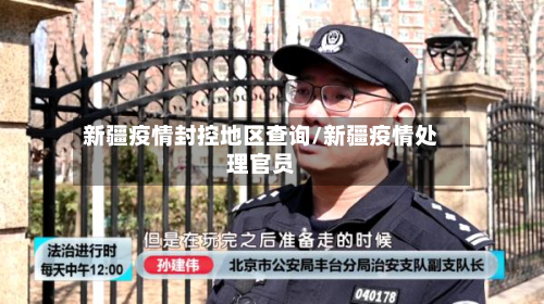 新疆疫情封控地区查询/新疆疫情处理官员