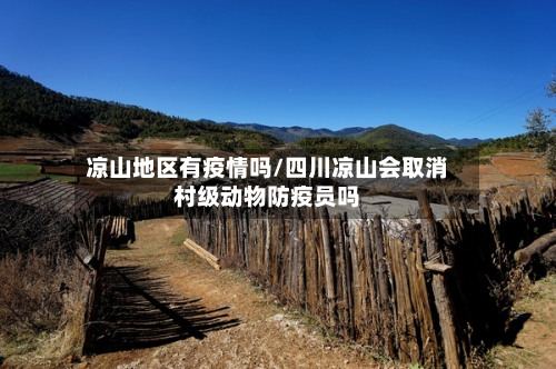 凉山地区有疫情吗/四川凉山会取消村级动物防疫员吗-第1张图片