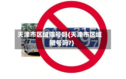 天津市区域限号吗(天津市区域限号吗?)-第1张图片