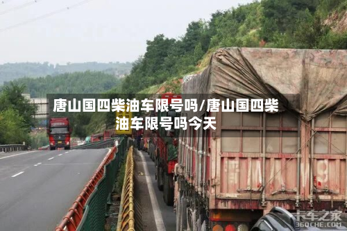 唐山国四柴油车限号吗/唐山国四柴油车限号吗今天-第1张图片