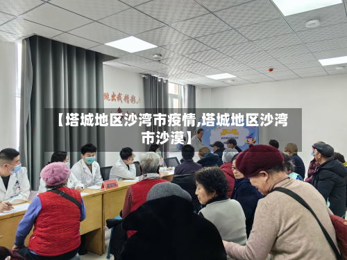 【塔城地区沙湾市疫情,塔城地区沙湾市沙漠】-第2张图片