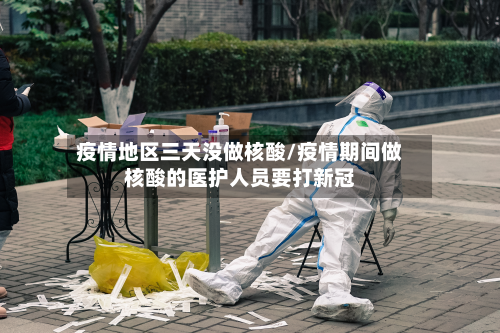 疫情地区三天没做核酸/疫情期间做核酸的医护人员要打新冠-第1张图片